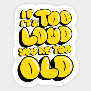 If It's Too Loud You're Too Loud Sticker